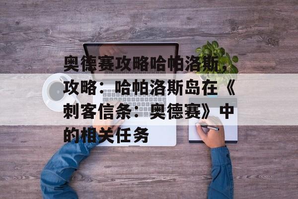 奥德赛攻略哈帕洛斯，攻略：哈帕洛斯岛在《刺客信条：奥德赛》中的相关任务