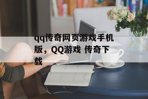 qq传奇网页游戏手机版,QQ游戏 传奇下载 qq传奇网页游戏手机版,QQ游戏 传奇下载