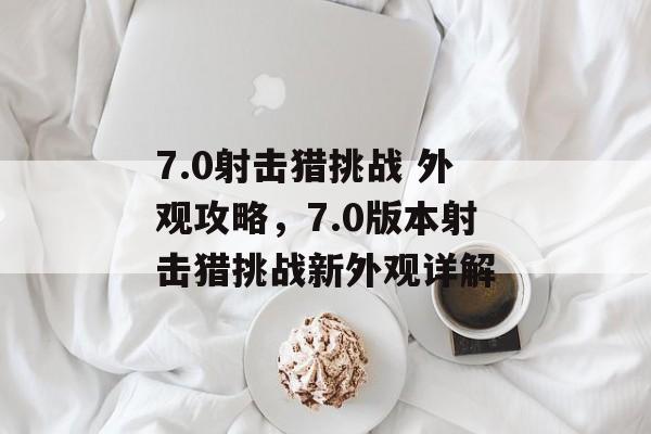 7.0射击猎挑战 外观攻略，7.0版本射击猎挑战新外观详解