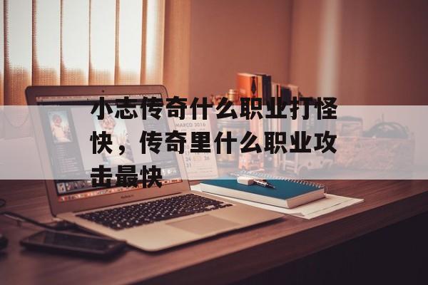 小志传奇什么职业打怪快，传奇里什么职业攻击最快