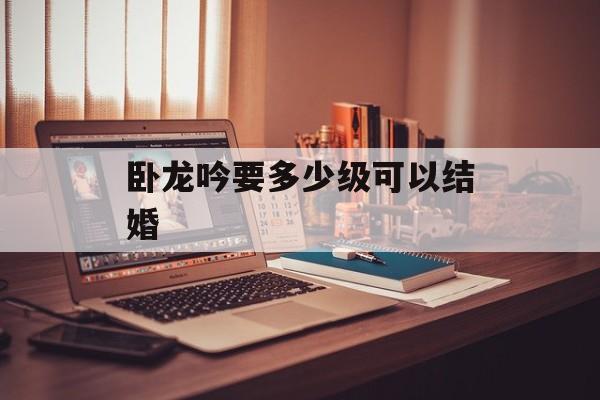 卧龙吟要多少级可以结婚