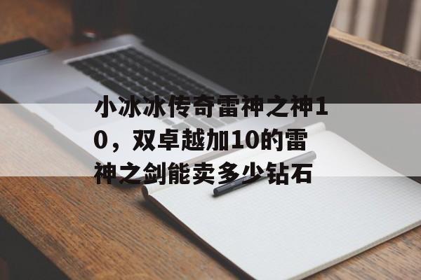 小冰冰传奇雷神之神10,双卓越加10的雷神之剑能卖多少钻石 小冰冰传奇雷神之神10,双卓越加10的雷神之剑能卖多少钻石