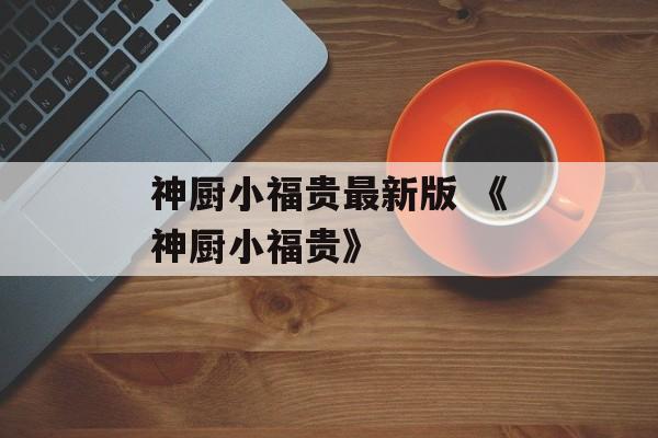 神厨小福贵最新版 《神厨小福贵》