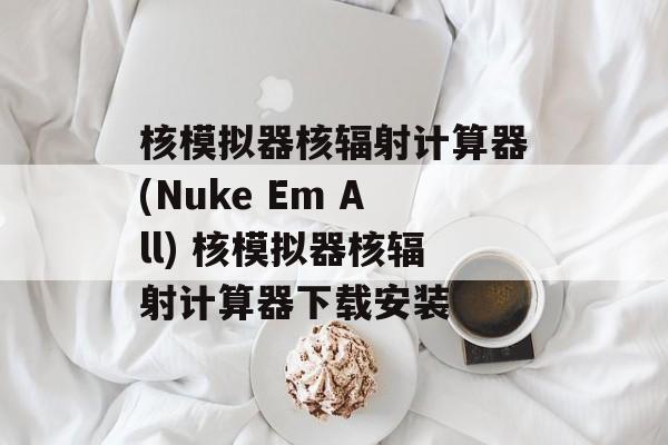 核模拟器核辐射计算器(Nuke Em All) 核模拟器核辐射计算器下载安装