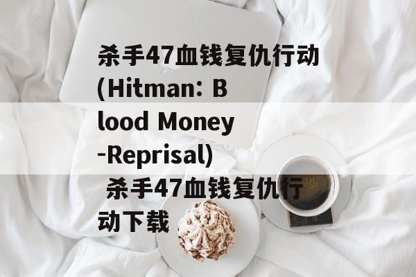 杀手47血钱复仇行动(Hitman: Blood Money-Reprisal) 杀手47血钱复仇行动下载