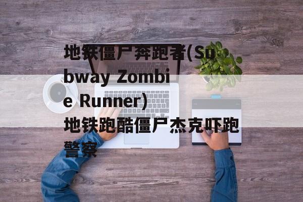 地铁僵尸奔跑者(Subway Zombie Runner) 地铁跑酷僵尸杰克吓跑警察