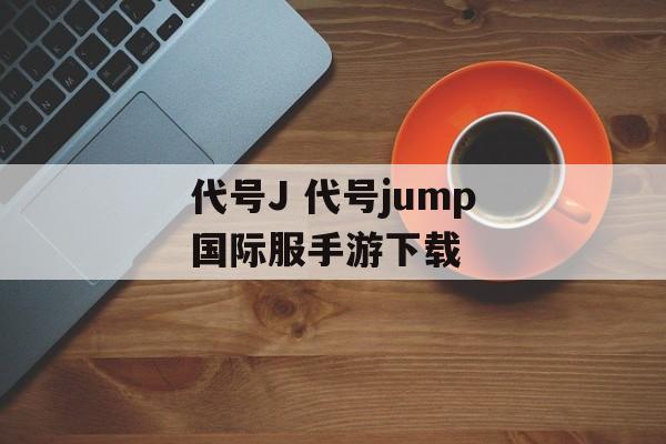 代号J 代号jump国际服手游下载
