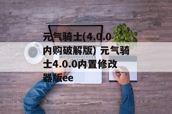 元气骑士(4.0.0内购破解版) 元气骑士4.0.0内置修改器版ee