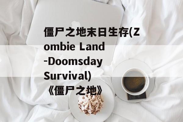 僵尸之地末日生存(Zombie Land-Doomsday Survival) 《僵尸之地》