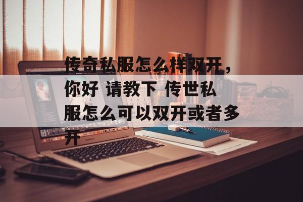 传奇私服怎么样双开,你好 请教下 传世私服怎么可以双开或者多开 传奇私服怎么样双开,你好 请教下 传世私服怎么可以双开或者多开
