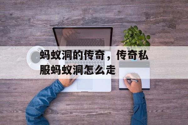 蚂蚁洞的传奇,传奇私服蚂蚁洞怎么走 蚂蚁洞的传奇,传奇私服蚂蚁洞怎么走