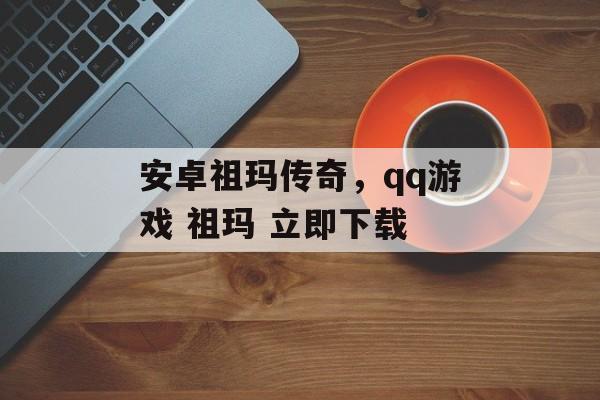 安卓祖玛传奇,qq游戏 祖玛 立即下载 安卓祖玛传奇,qq游戏 祖玛 立即下载