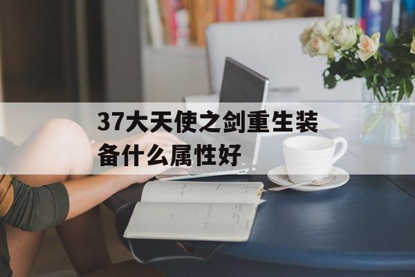 37大天使之剑重生装备什么属性好