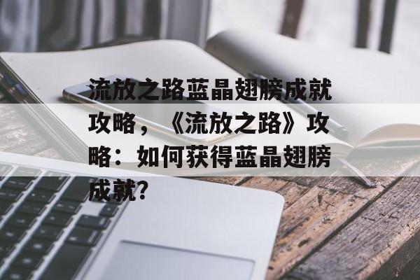 流放之路蓝晶翅膀成就攻略，《流放之路》攻略：如何获得蓝晶翅膀成就？