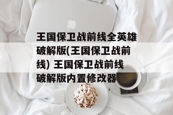 王国保卫战前线全英雄破解版(王国保卫战前线) 王国保卫战前线破解版内置修改器