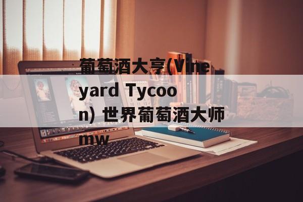 葡萄酒大亨(Vineyard Tycoon) 世界葡萄酒大师mw