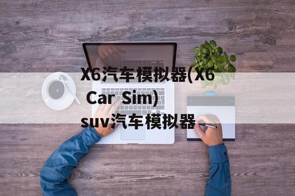 X6汽车模拟器(X6 Car Sim) suv汽车模拟器