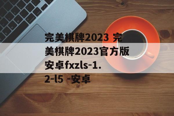 完美棋牌2023 完美棋牌2023官方版安卓fxzls-1.2-l5 -安卓