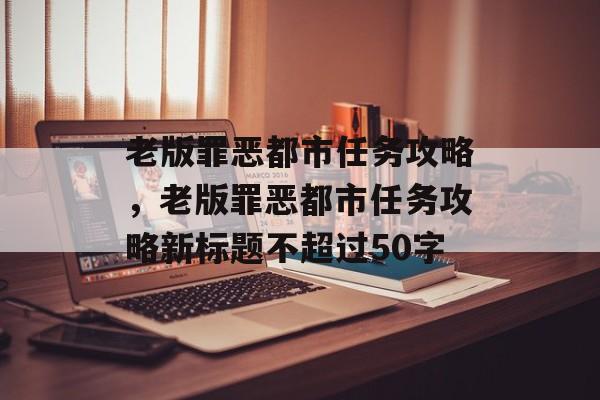 老版罪恶都市任务攻略，老版罪恶都市任务攻略新标题不超过50字