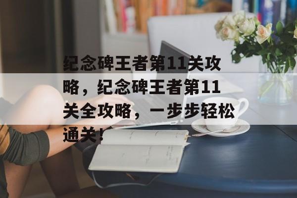 纪念碑王者第11关攻略，纪念碑王者第11关全攻略，一步步轻松通关！