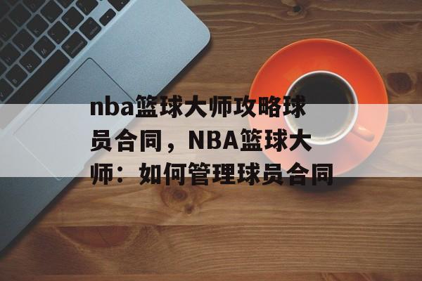 nba篮球大师攻略球员合同，NBA篮球大师：如何管理球员合同