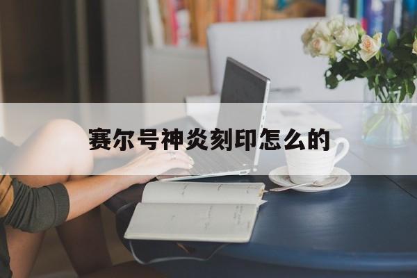 赛尔号神炎刻印怎么的