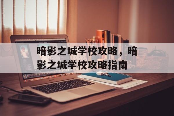 暗影之城学校攻略，暗影之城学校攻略指南