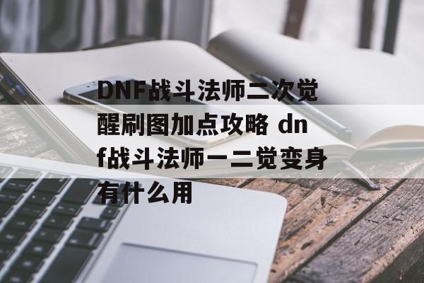 DNF战斗法师二次觉醒刷图加点攻略 dnf战斗法师一二觉变身有什么用