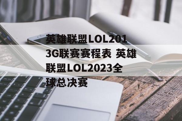 英雄联盟LOL2013G联赛赛程表 英雄联盟LOL2023全球总决赛