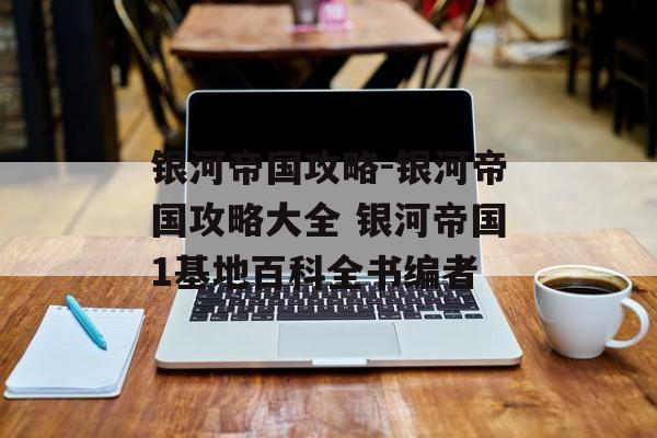 银河帝国攻略-银河帝国攻略大全 银河帝国1基地百科全书编者