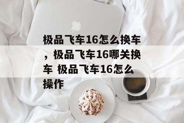 极品飞车16怎么换车，极品飞车16哪关换车 极品飞车16怎么操作