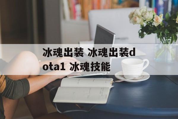 冰魂出装 冰魂出装dota1 冰魂技能