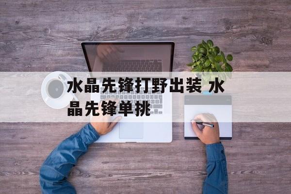 水晶先锋打野出装 水晶先锋单挑