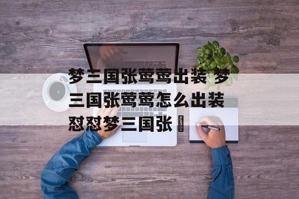 梦三国张莺莺出装 梦三国张莺莺怎么出装 怼怼梦三国张郃