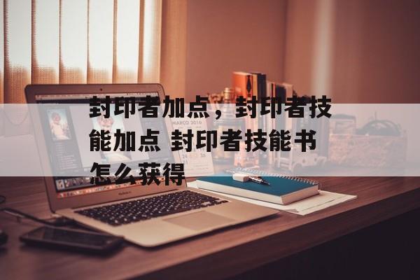 封印者加点，封印者技能加点 封印者技能书怎么获得
