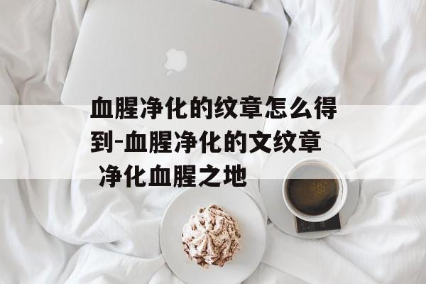 血腥净化的纹章怎么得到-血腥净化的文纹章 净化血腥之地