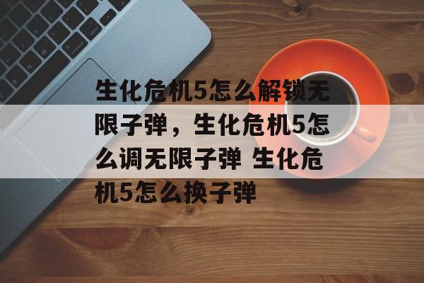 生化危机5怎么解锁无限子弹，生化危机5怎么调无限子弹 生化危机5怎么换子弹