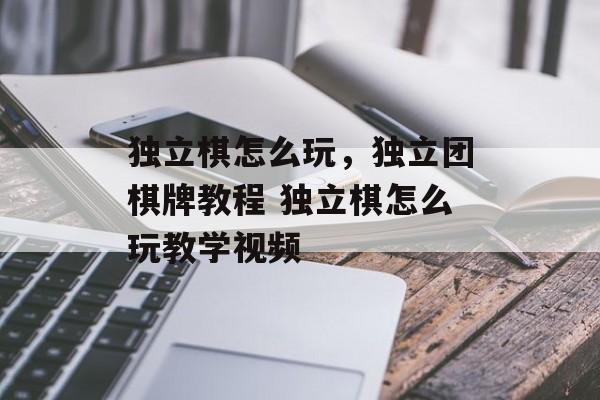 独立棋怎么玩，独立团棋牌教程 独立棋怎么玩教学视频