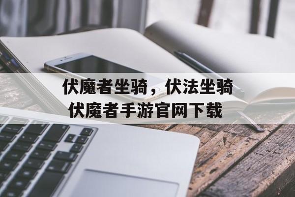 伏魔者坐骑，伏法坐骑 伏魔者手游官网下载