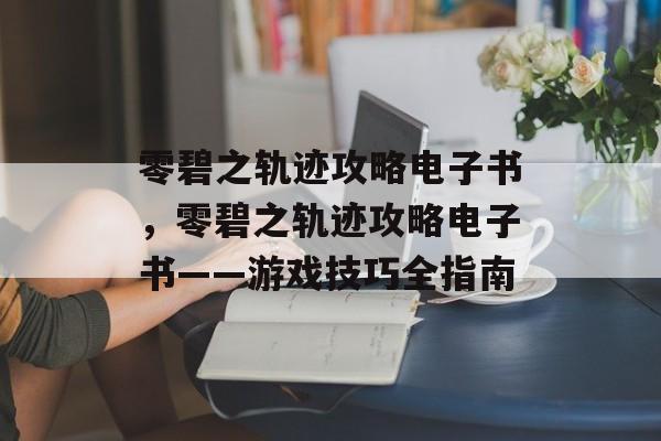 零碧之轨迹攻略电子书，零碧之轨迹攻略电子书——游戏技巧全指南