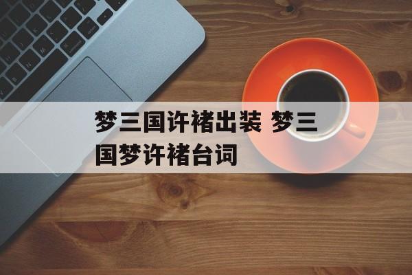 梦三国许褚出装 梦三国梦许褚台词