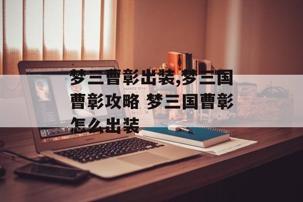 梦三曹彰出装,梦三国曹彰攻略 梦三国曹彰怎么出装