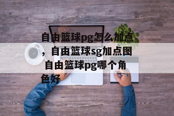 自由篮球pg怎么加点，自由篮球sg加点图 自由篮球pg哪个角色好
