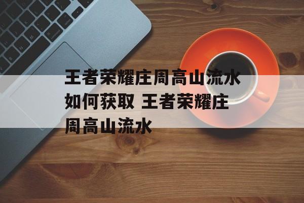 王者荣耀庄周高山流水如何获取 王者荣耀庄周高山流水
