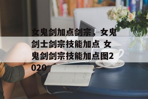 女鬼剑加点剑宗,女鬼剑士剑宗技能加点 女鬼剑剑宗技能加点图2020