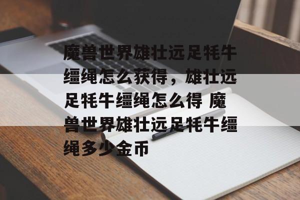魔兽世界雄壮远足牦牛缰绳怎么获得,雄壮远足牦牛缰绳怎么得 魔兽世界雄壮远足牦牛缰绳多少金币