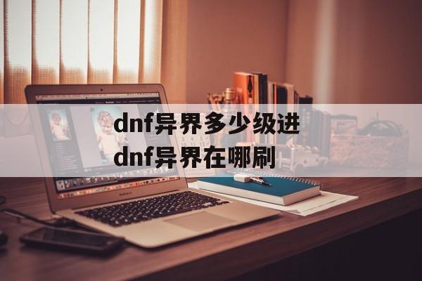 dnf异界多少级进 dnf异界在哪刷