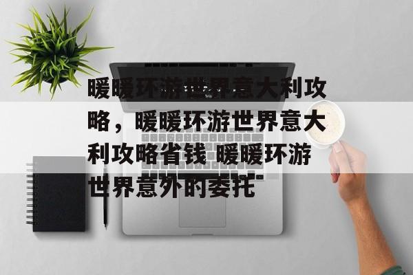 暖暖环游世界意大利攻略,暖暖环游世界意大利攻略省钱 暖暖环游世界意外的委托