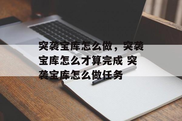 突袭宝库怎么做，突袭宝库怎么才算完成 突袭宝库怎么做任务