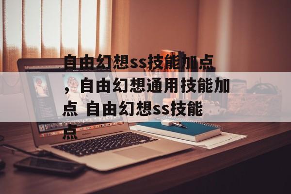 自由幻想ss技能加点,自由幻想通用技能加点 自由幻想ss技能点